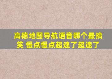 高德地图导航语音哪个最搞笑 慢点慢点超速了超速了